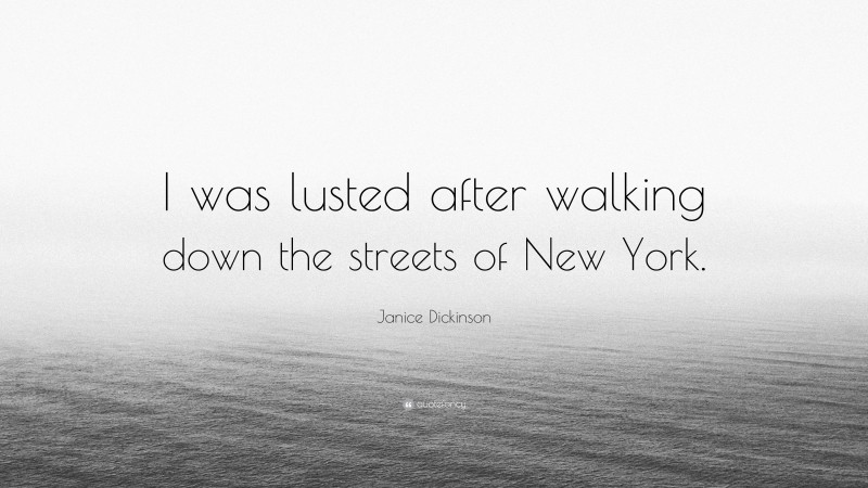 Janice Dickinson Quote: “I was lusted after walking down the streets of New York.”