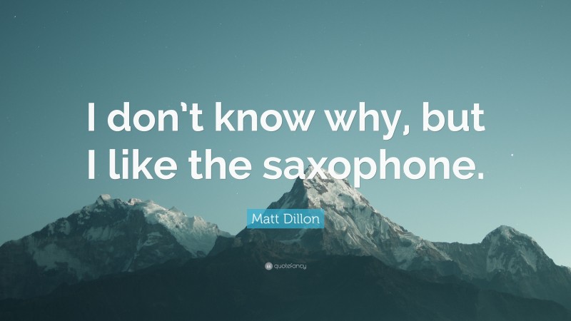 Matt Dillon Quote: “I don’t know why, but I like the saxophone.”