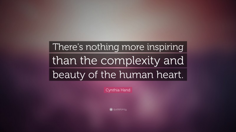 Cynthia Hand Quote: “There's nothing more inspiring than the complexity and beauty of the human heart.”