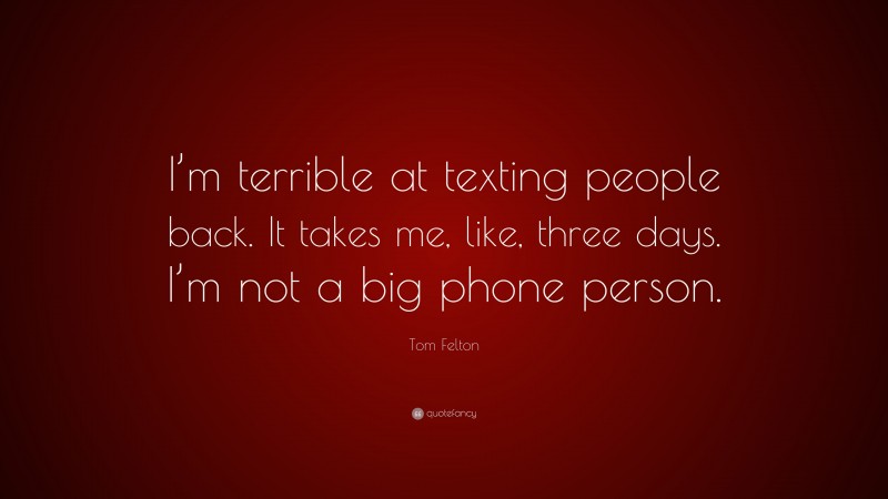 Tom Felton Quote: “I’m terrible at texting people back. It takes me, like, three days. I’m not a big phone person.”