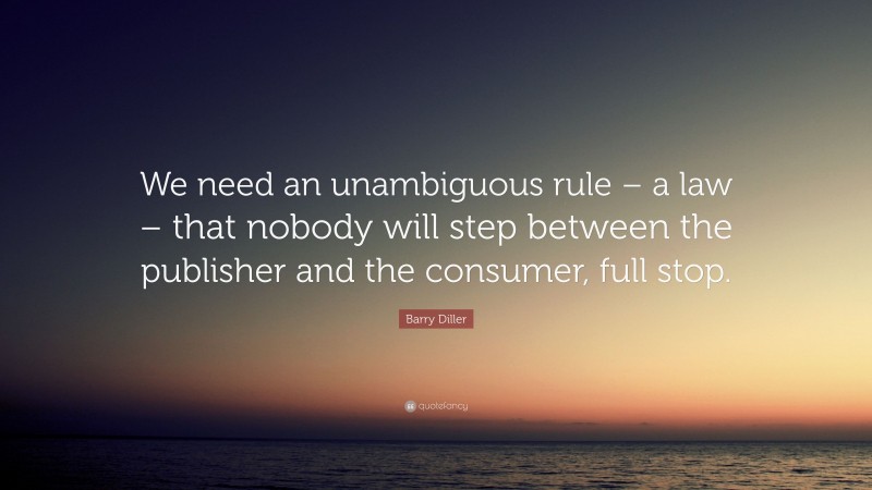 Barry Diller Quote: “We need an unambiguous rule – a law – that nobody will step between the publisher and the consumer, full stop.”