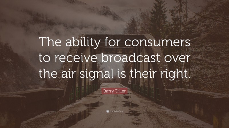 Barry Diller Quote: “The ability for consumers to receive broadcast over the air signal is their right.”