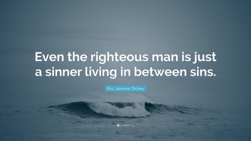 Eric Jerome Dickey Quote: “Even the righteous man is just a sinner living in between sins.”