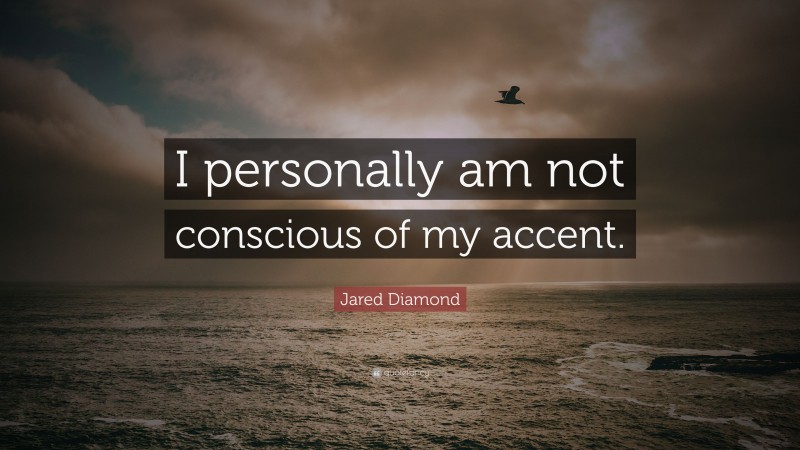 Jared Diamond Quote: “I personally am not conscious of my accent.”