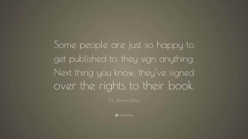 Eric Jerome Dickey Quote: “Some people are just so happy to get published to, they sign anything. Next thing you know, they’ve signed over the rights to their book.”