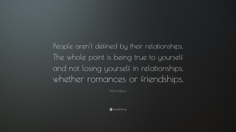 Nina Dobrev Quote: “People aren’t defined by their relationships. The whole point is being true to yourself and not losing yourself in relationships, whether romances or friendships.”