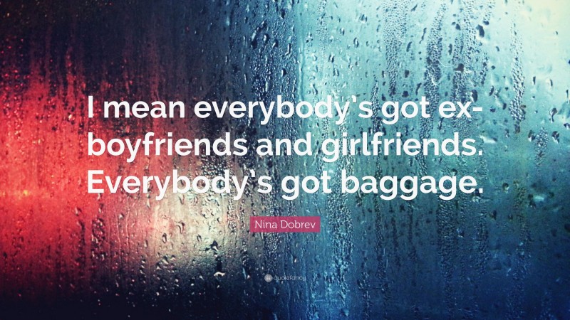 Nina Dobrev Quote: “I mean everybody’s got ex-boyfriends and girlfriends. Everybody’s got baggage.”