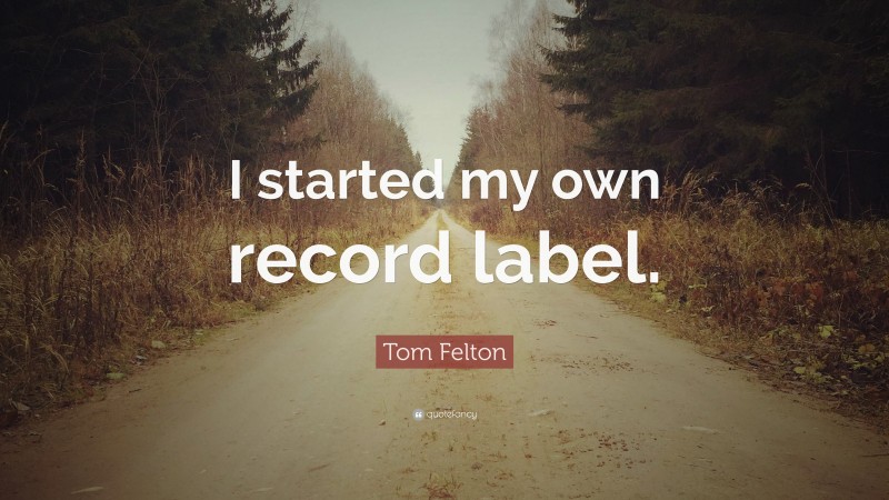 Tom Felton Quote: “I started my own record label.”