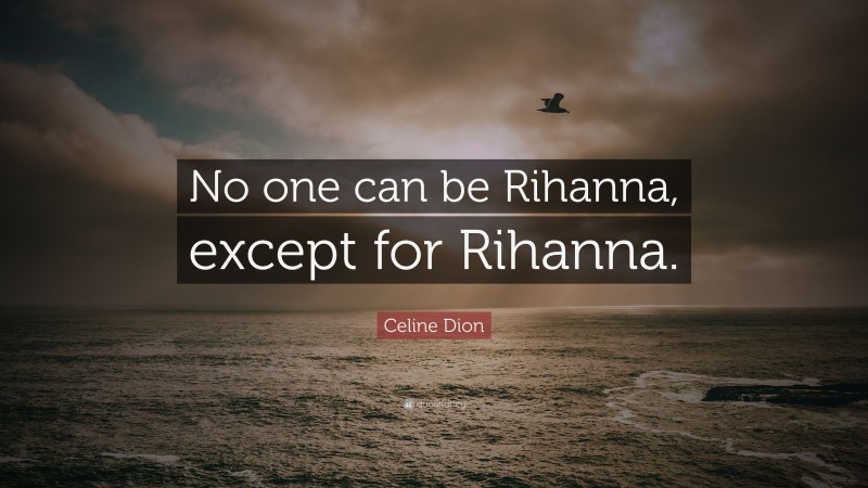 Celine Dion Quote: “No one can be Rihanna, except for Rihanna.”