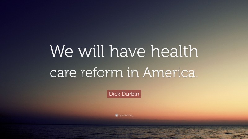 Dick Durbin Quote: “We will have health care reform in America.”