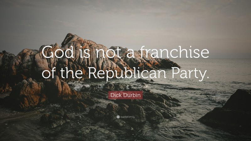 Dick Durbin Quote: “God is not a franchise of the Republican Party.”