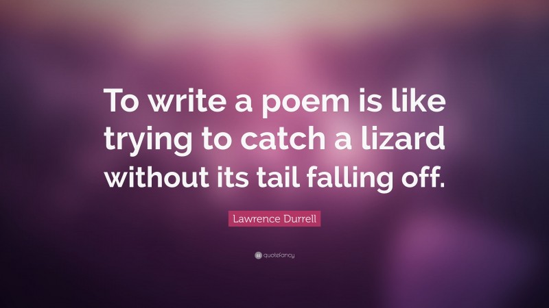 Lawrence Durrell Quote: “To write a poem is like trying to catch a lizard without its tail falling off.”