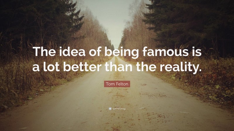 Tom Felton Quote: “The idea of being famous is a lot better than the reality.”