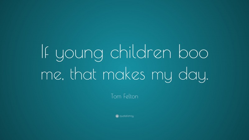 Tom Felton Quote: “If young children boo me, that makes my day.”