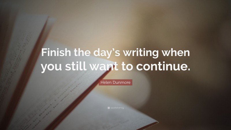 Helen Dunmore Quote: “Finish the day’s writing when you still want to continue.”