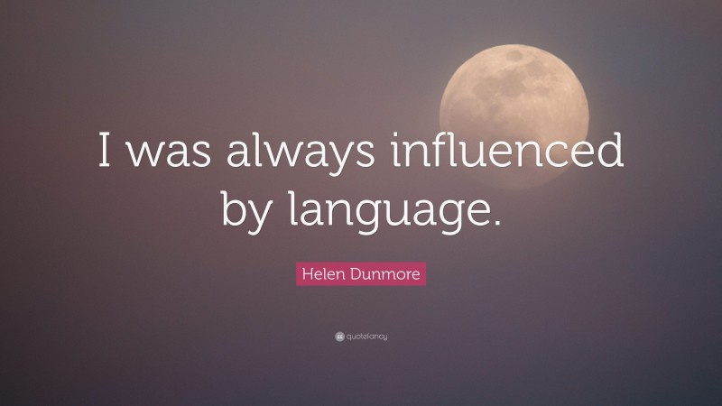 Helen Dunmore Quote: “I was always influenced by language.”