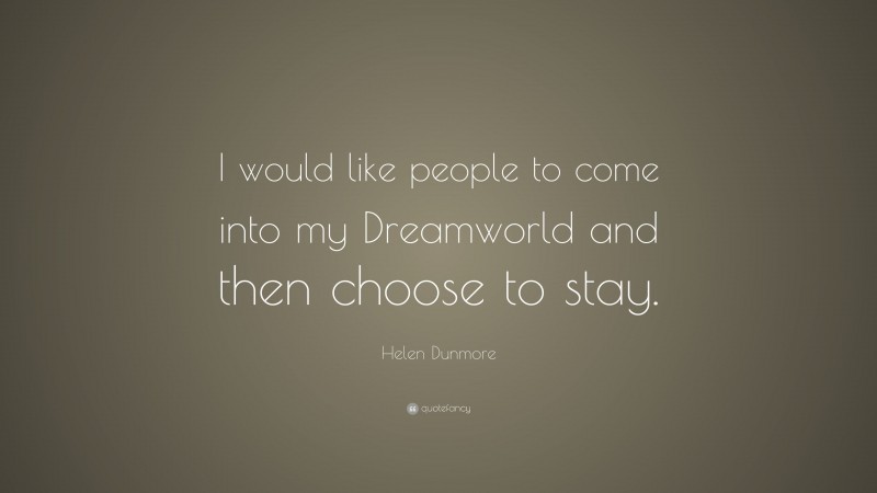 Helen Dunmore Quote: “I would like people to come into my Dreamworld and then choose to stay.”