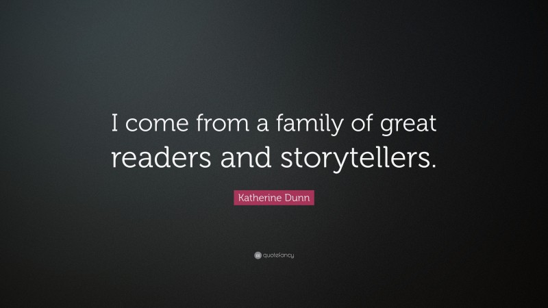 Katherine Dunn Quote: “I come from a family of great readers and storytellers.”