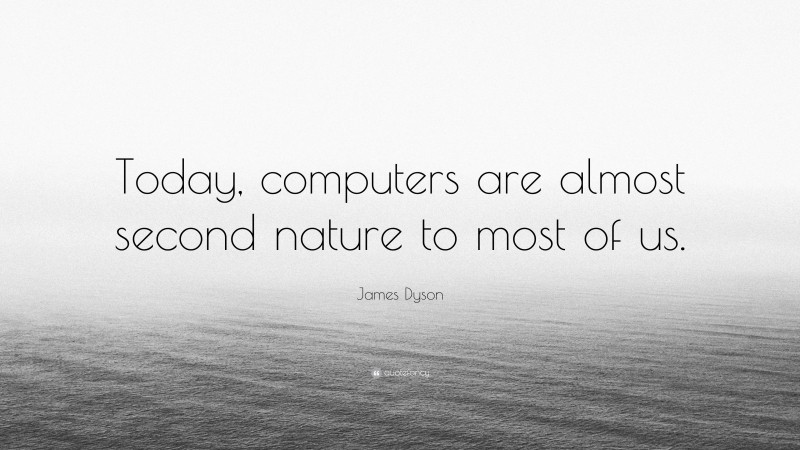 James Dyson Quote: “Today, computers are almost second nature to most of us.”