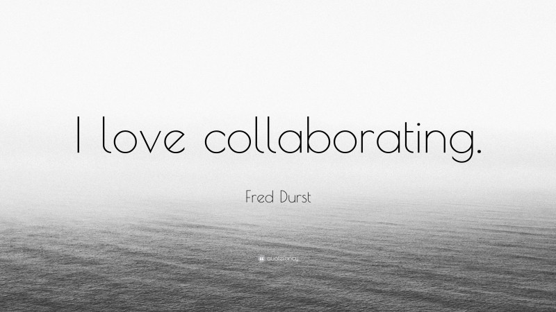 Fred Durst Quote: “I love collaborating.”