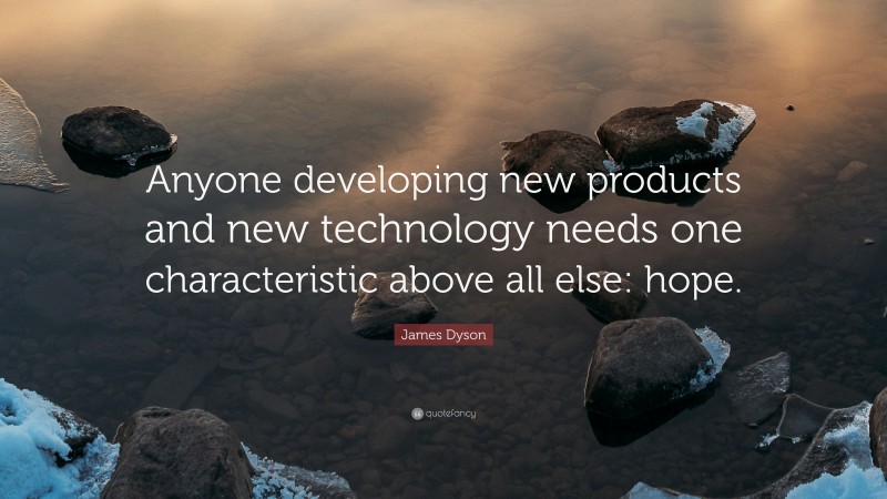 James Dyson Quote: “Anyone developing new products and new technology needs one characteristic above all else: hope.”