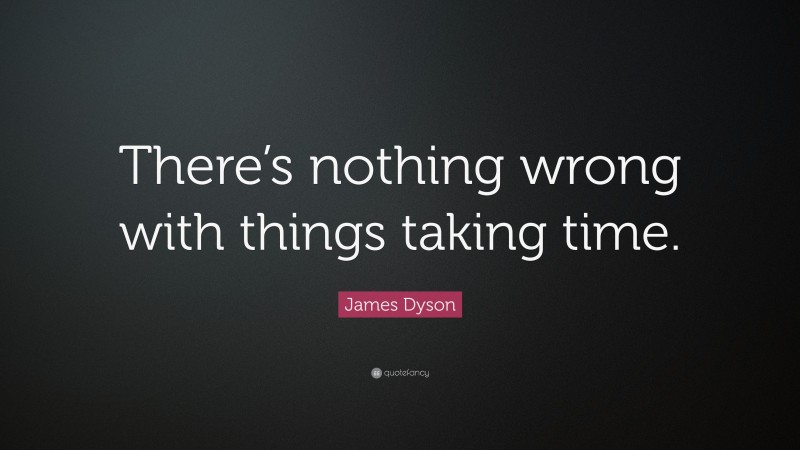James Dyson Quote: “There’s nothing wrong with things taking time.”
