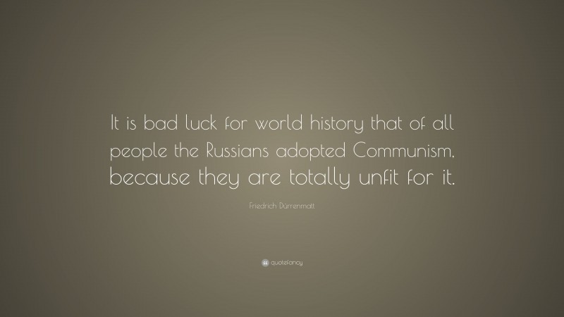 Friedrich Dürrenmatt Quote: “It is bad luck for world history that of all people the Russians adopted Communism, because they are totally unfit for it.”