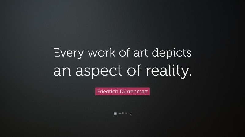 Friedrich Dürrenmatt Quote: “Every work of art depicts an aspect of reality.”