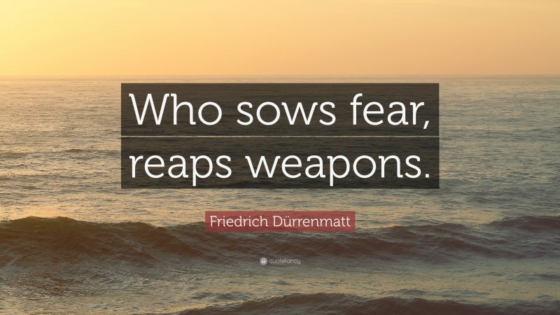 Friedrich Dürrenmatt Quote: “Who sows fear, reaps weapons.”