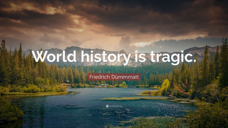 Friedrich Dürrenmatt Quote: “World history is tragic.”