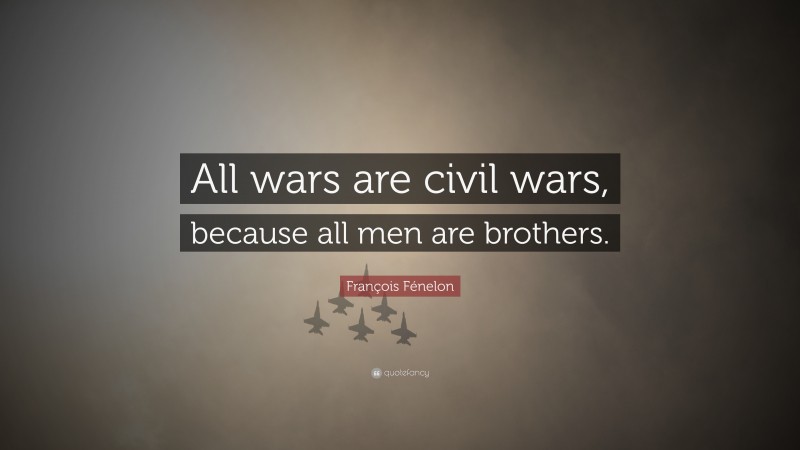 François Fénelon Quote: “All wars are civil wars, because all men are brothers.”