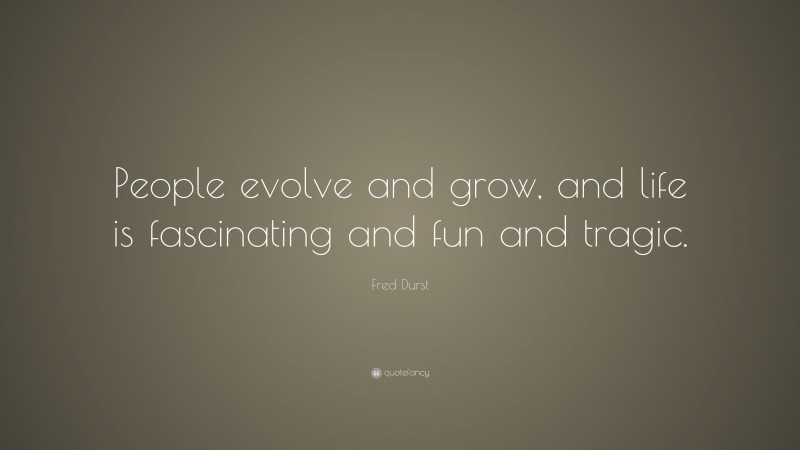 Fred Durst Quote: “People evolve and grow, and life is fascinating and fun and tragic.”