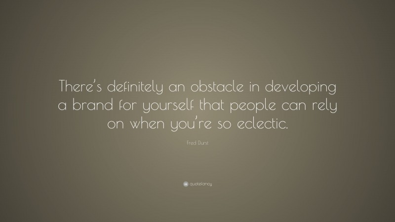 Fred Durst Quote: “There’s definitely an obstacle in developing a brand for yourself that people can rely on when you’re so eclectic.”