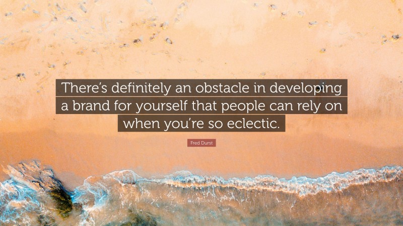 Fred Durst Quote: “There’s definitely an obstacle in developing a brand for yourself that people can rely on when you’re so eclectic.”