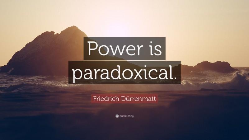 Friedrich Dürrenmatt Quote: “Power is paradoxical.”
