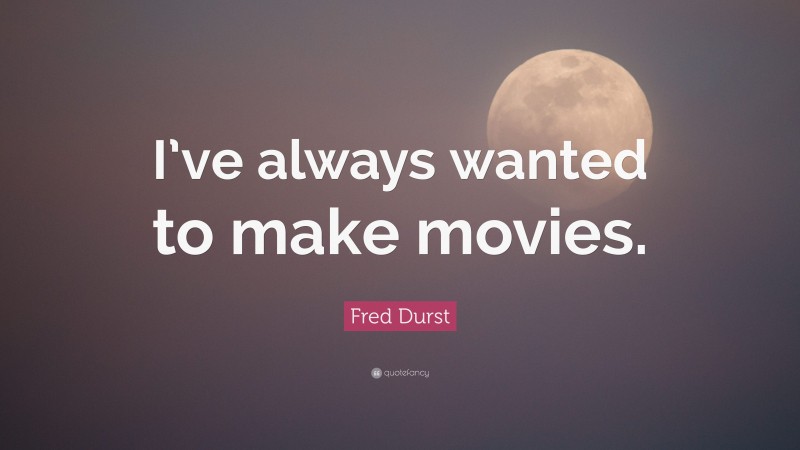 Fred Durst Quote: “I’ve always wanted to make movies.”