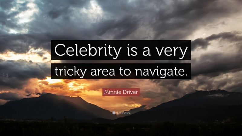 Minnie Driver Quote: “Celebrity is a very tricky area to navigate.”