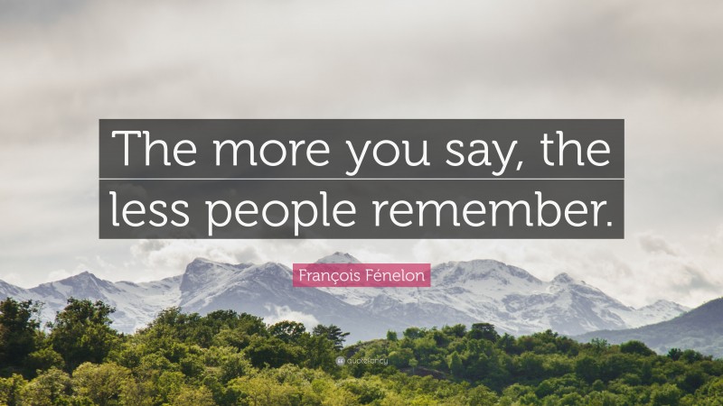 François Fénelon Quote: “The more you say, the less people remember.”