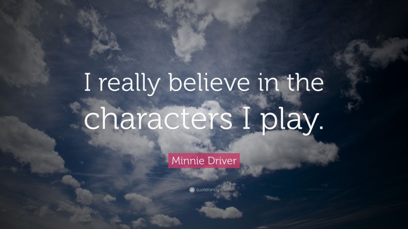 Minnie Driver Quote: “I really believe in the characters I play.”