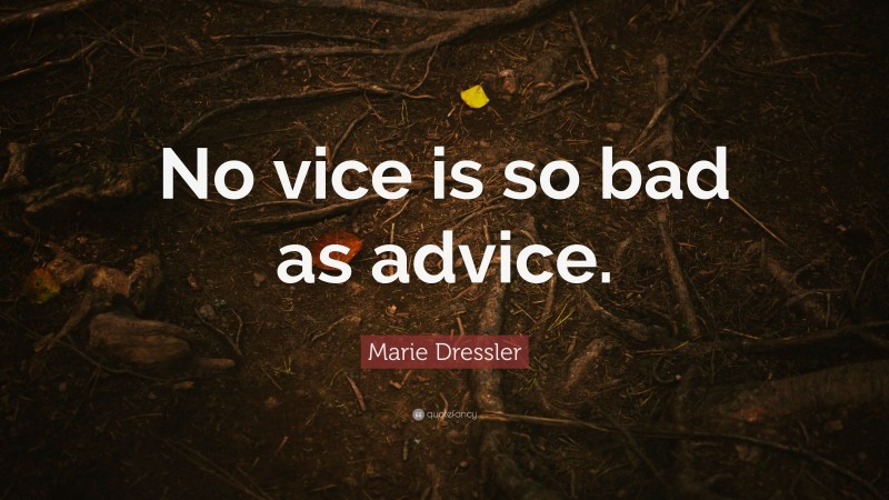 Marie Dressler Quote: “No vice is so bad as advice.”