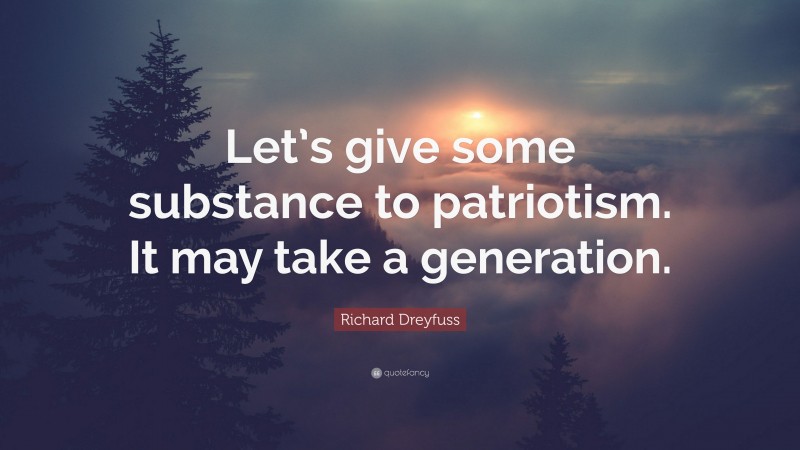 Richard Dreyfuss Quote: “Let’s give some substance to patriotism. It may take a generation.”