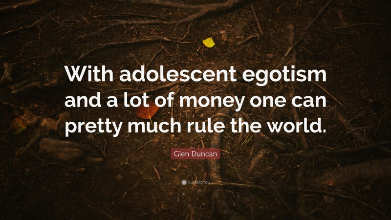 Glen Duncan Quote: “With adolescent egotism and a lot of money one can pretty much rule the world.”