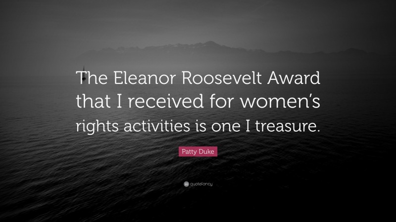 Patty Duke Quote: “The Eleanor Roosevelt Award that I received for women’s rights activities is one I treasure.”