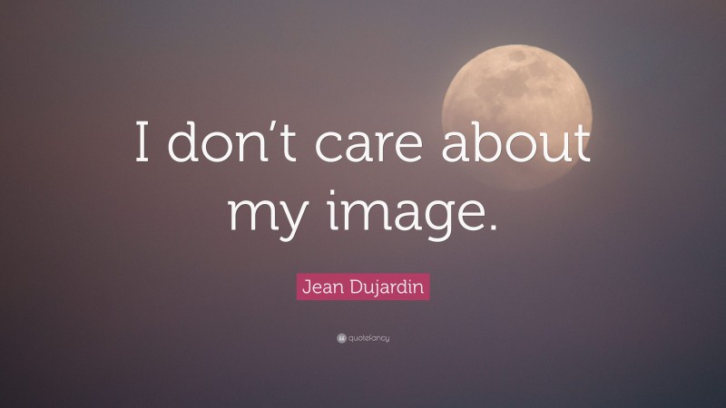 Jean Dujardin Quote: “I don’t care about my image.”