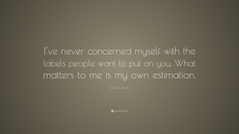 Jean Dujardin Quote: “I’ve never concerned myself with the labels people want to put on you. What matters to me is my own estimation.”