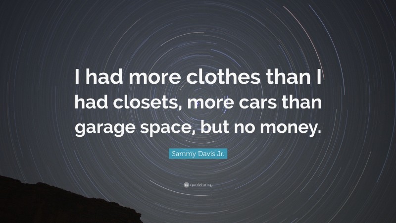 Sammy Davis Jr. Quote: “I had more clothes than I had closets, more cars than garage space, but no money.”