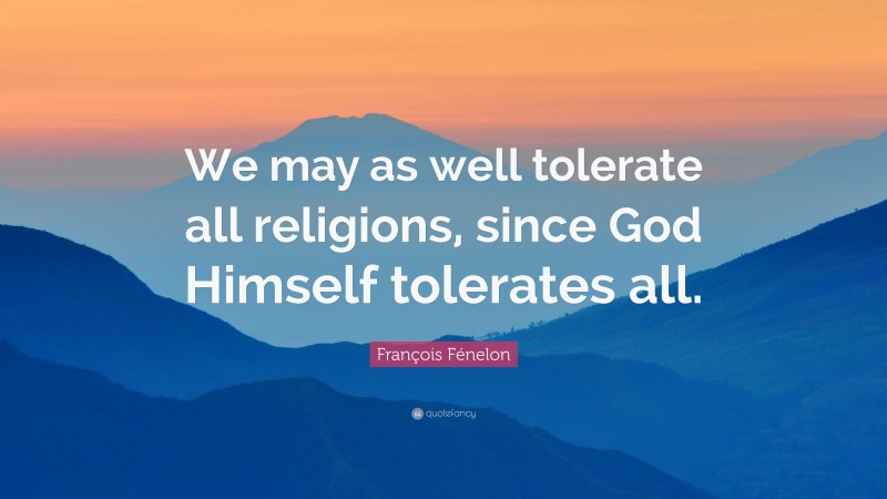 François Fénelon Quote: “We may as well tolerate all religions, since God Himself tolerates all.”