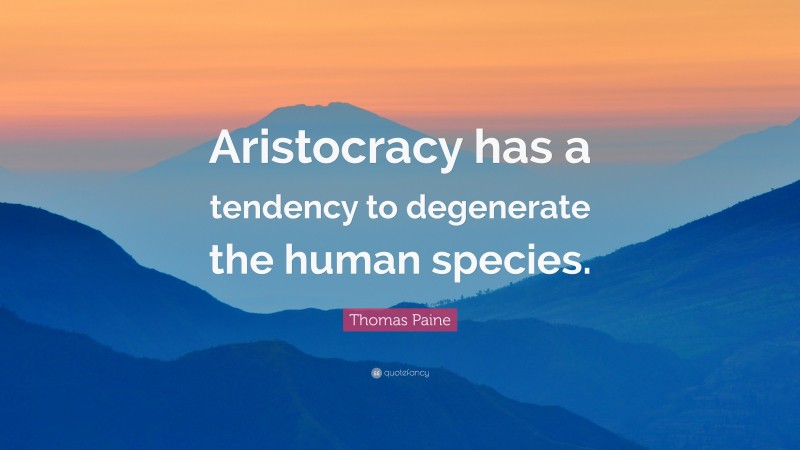 Thomas Paine Quote: “Aristocracy has a tendency to degenerate the human species.”