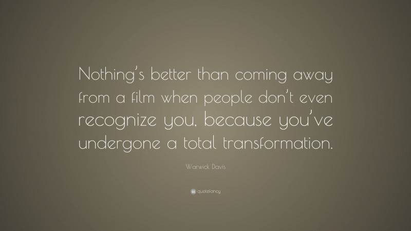Warwick Davis Quote: “Nothing’s better than coming away from a film when people don’t even recognize you, because you’ve undergone a total transformation.”