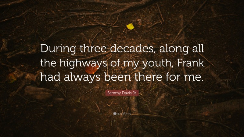 Sammy Davis Jr. Quote: “During three decades, along all the highways of my youth, Frank had always been there for me.”